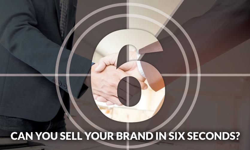 Can You Sell Your Brand in Six Seconds?